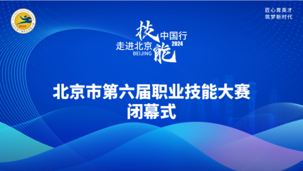 技耀京城，能創未來——北京第六屆職業技能大賽閉幕式圓滿收官